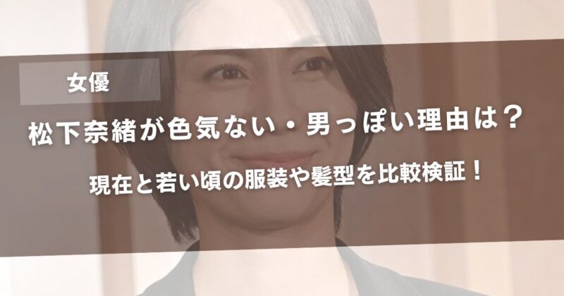 松下奈緒が色気ない・男っぽい理由は？現在と若い頃の服装や髪型を比較検証！アイキャッチ画像