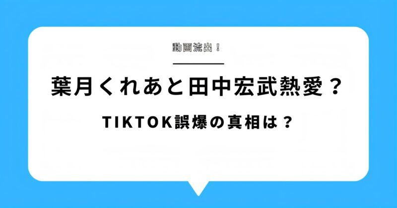 葉月くれあに彼氏発覚！TikTok誤爆で田中宏武と熱愛疑惑が急浮上！アイキャッチ画像