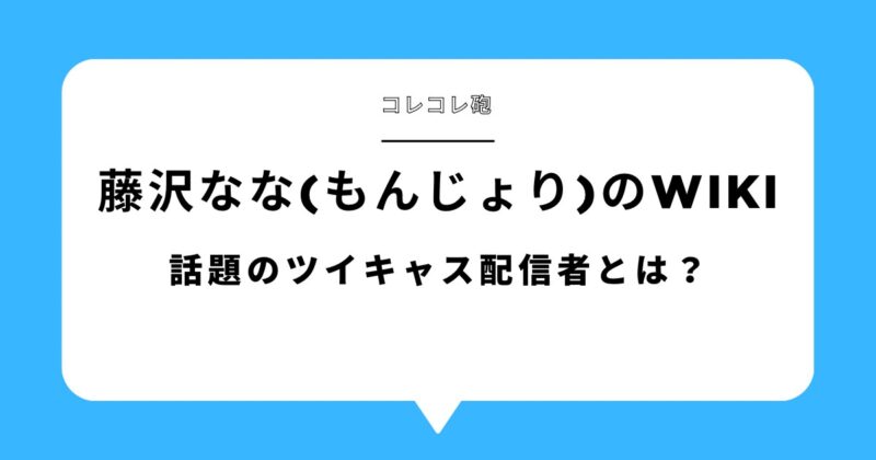 藤沢なな（もんじょり）のwiki開設！コレコレ砲で話題のツイキャス配信者とは？アイキャッチ画像