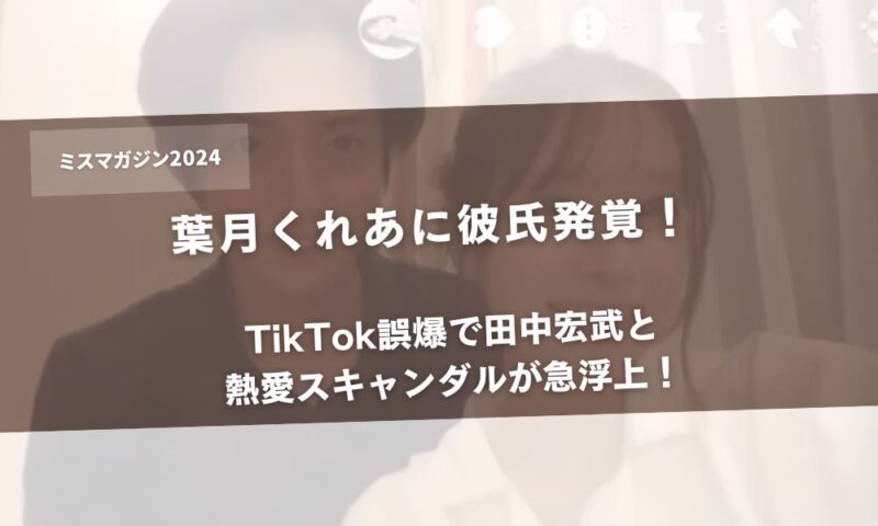 【画像】葉月くれあに彼氏発覚！TikTok誤爆で田中宏武と熱愛スキャンダルが急浮上！アイキャッチ