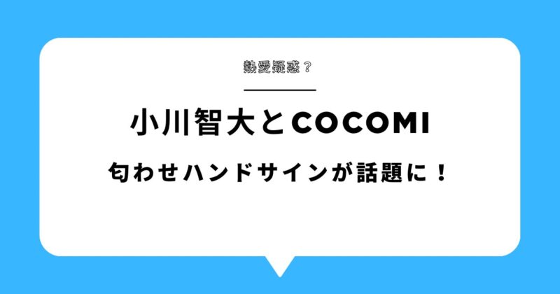 小川智大とCocomiのハンドサインが話題に!匂わせの真相を徹底調査!アイキャッチ画像