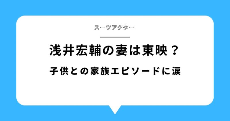 浅井宏輔の妻は東映関係者！子供との家族エピソードに思わず涙！アイキャッチ画像