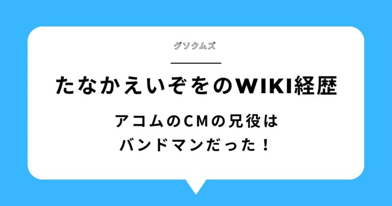 たなかえいぞを(グソクムズ)のwiki経歴！アコムのCMの兄役はバンドマンだった！アイキャッチ画像