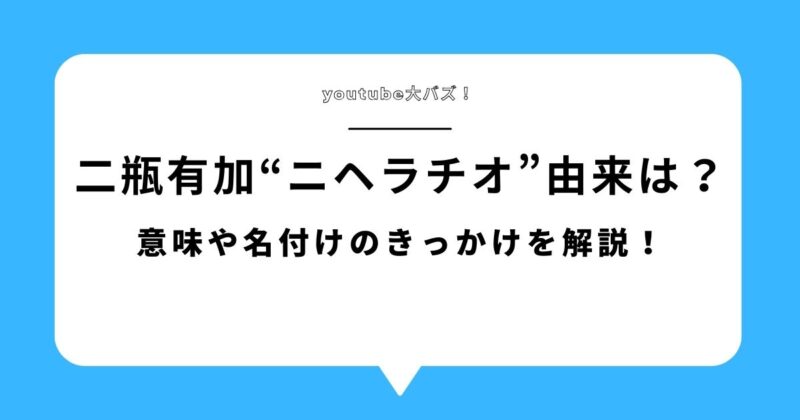 二瓶有加“ニヘラチオ”の由来は？意味や名付けのきっかけを解説！アイキャッチ