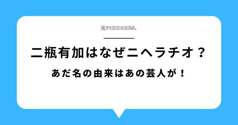 二瓶有加はなぜニヘラチオと呼ばれている？あだ名の由来はあの芸人が！