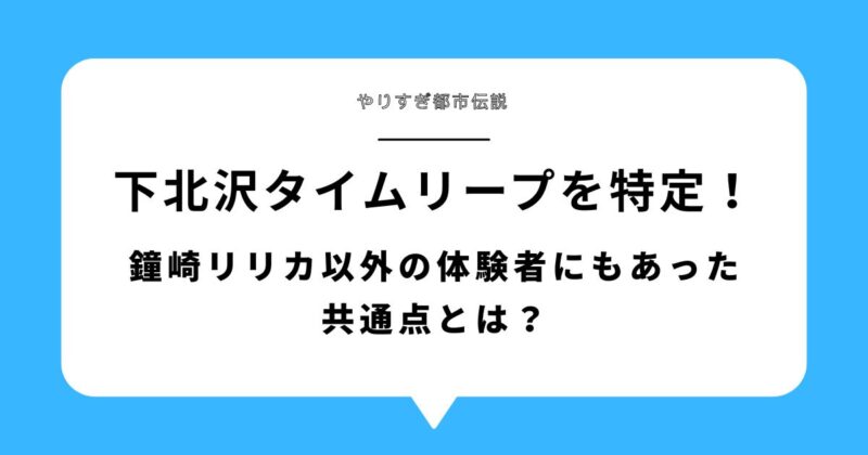 下北沢タイムリープの場所を特定！鐘崎リリカ以外の体験者にもあった共通点とは？