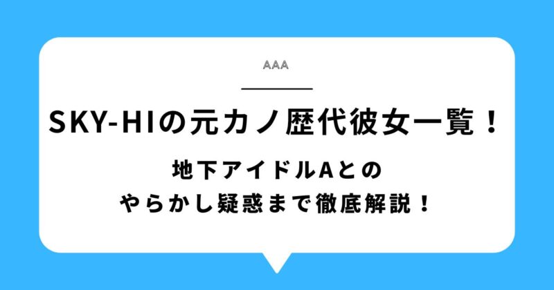 SKY-HIの元カノと歴代彼女一覧!地下アイドルAとのやらかし疑惑まで徹底解説!