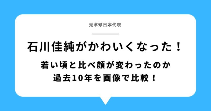 石川佳純がかわいくなった！若い頃と比べ顔が変わったのか過去10年を画像で比較！