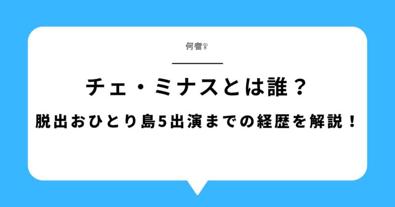 【何者】チェ・ミナス(ミナ・スー・チェ)とは誰？脱出おひとり島5出演までの見どころを解説！