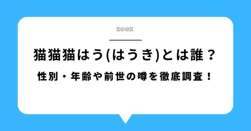 【何者】猫猫猫はう(はうき)とは誰？性別・年齢や前世の噂を徹底調査！