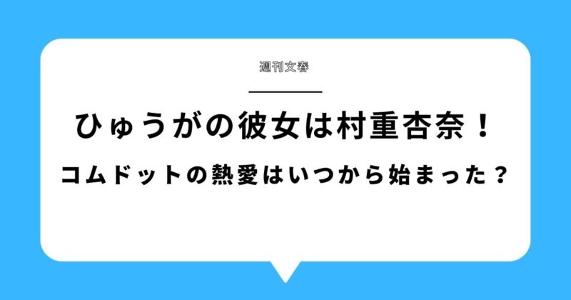 【週刊文春】コムドットひゅうがの彼女は村重杏奈！熱愛はいつから始まった？