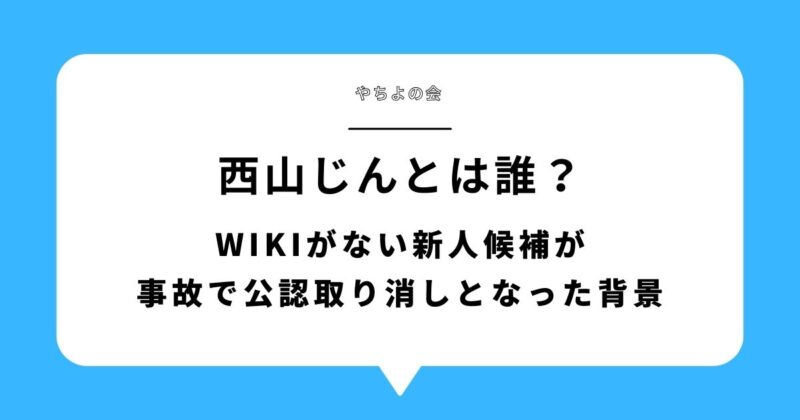 【何者】西山じんとは誰？wikiがない新人候補が事故で公認取り消しとなった背景