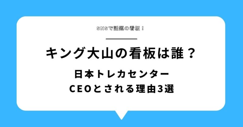 【何者】キング大山の看板は誰?日本トレカセンターCEOとされる理由3選