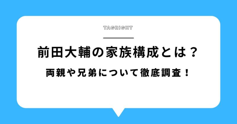 前田大輔(TAGRIGHT)の家族構成とは？両親や兄弟について徹底調査！