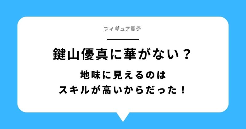鍵山優真が華がないと言われる理由3選｜地味に見えるのはスキルが高いからだった！