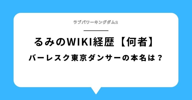 【何者】るみ(ラブパワーキングダム2)のwiki経歴|バーレスク東京ダンサーの本名は？