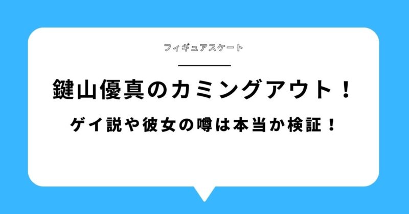 鍵山優真は何をカミングアウトした?ゲイ説や彼女の噂は本当か検証!