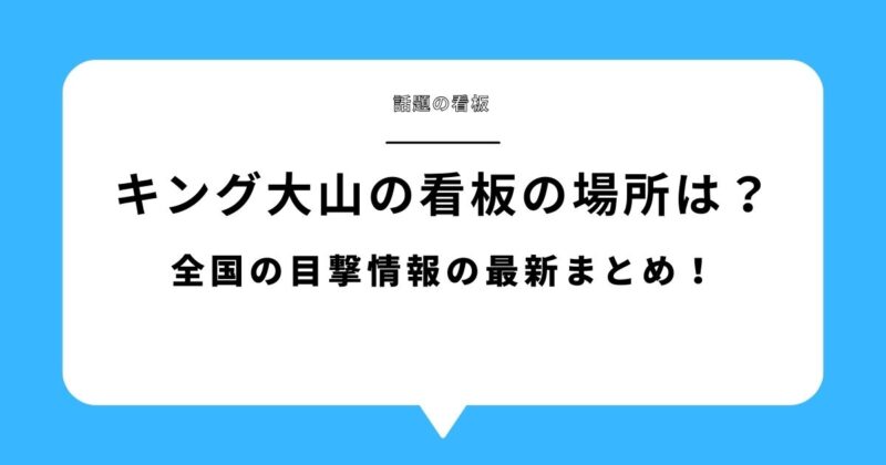 キング大山の看板の場所はどこ？全国の目撃情報の最新まとめ！