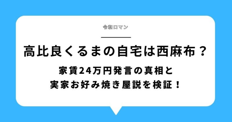 高比良くるまの自宅は西麻布?家賃24万円発言と実家お好み焼き屋説を検証する記事アイキャッチ