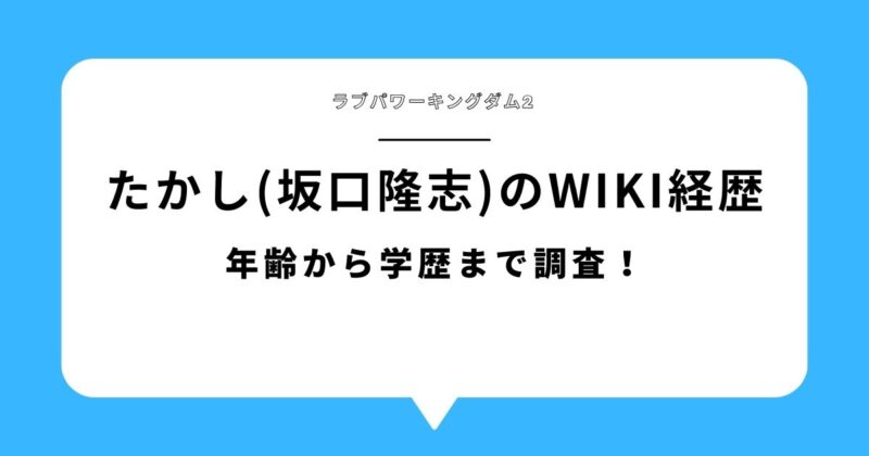 ラブパワーキングダム2出演・たかし（坂口隆志）のwiki経歴や年齢・学歴を調査した記事のアイキャッチ画像
