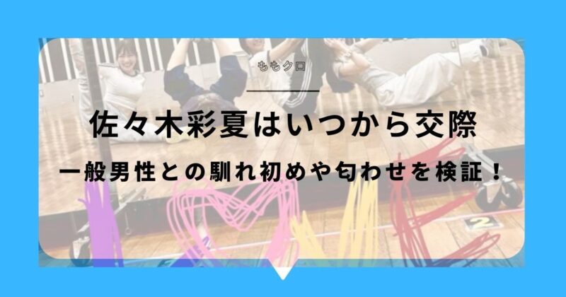 佐々木彩夏はいつから交際？一般男性との馴れ初めや匂わせを検証！アイキャッチ画像