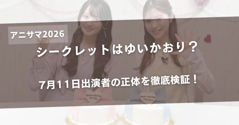 アニサマ2026シークレットはゆいかおり？7月11日出演者の正体を徹底検証！アイキャッチ画像
