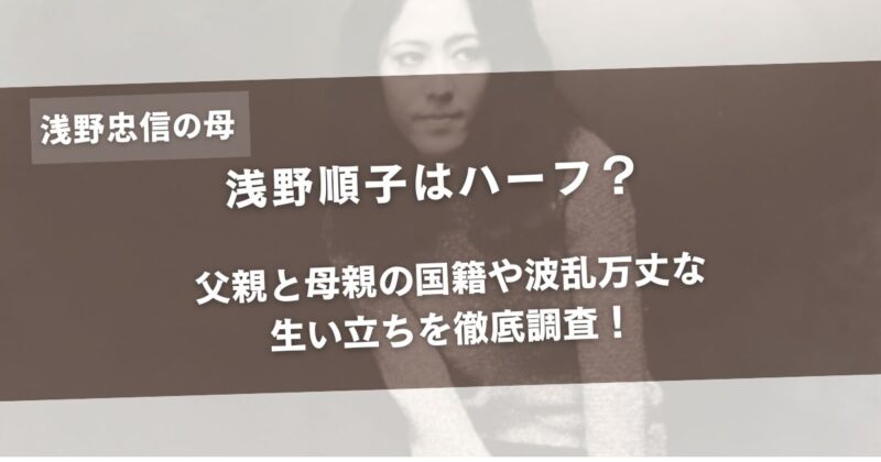 浅野順子はハーフ？父親と母親の国籍や波乱万丈な生い立ちを徹底調査！アイキャッチ画像