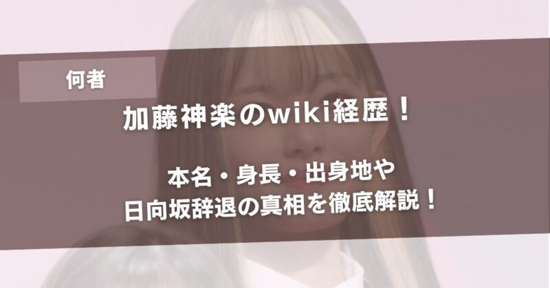【何者】加藤神楽のwiki経歴！本名・身長・出身地や日向坂辞退の真相を徹底解説！アイキャッチ画像