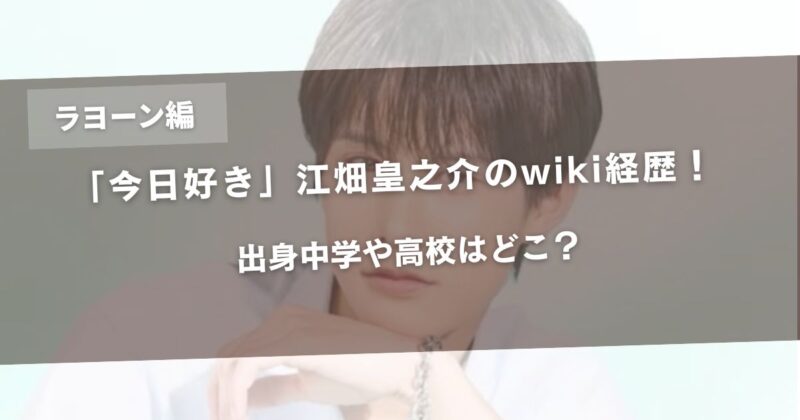 【今日好きラヨーン編】江畑皇之介のwiki経歴！出身中学や高校はどこ？アイキャッチ画像