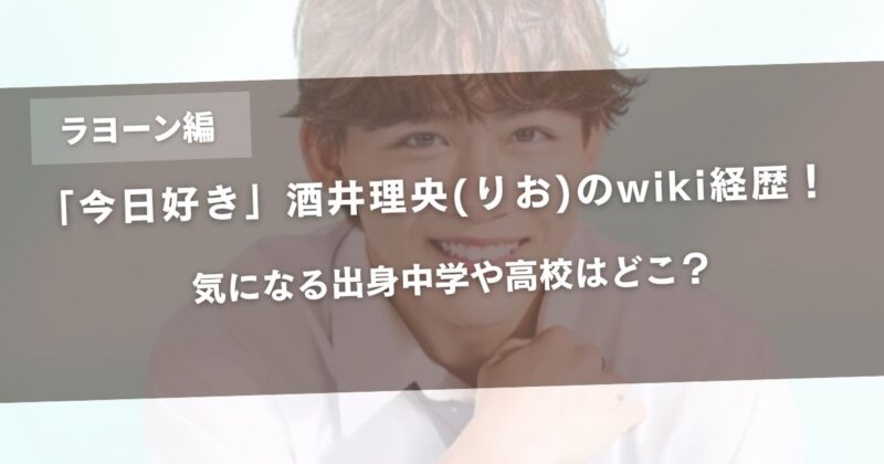 【今日好きラヨーン編】酒井理央(りお)のwiki経歴！気になる出身中学や高校はどこ？アイキャッチ画像