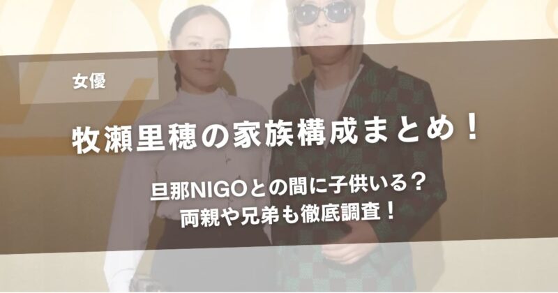 牧瀬里穂の家族構成まとめ！旦那NIGOとの間に子供いる？両親や兄弟も徹底調査！アイキャッチ画像