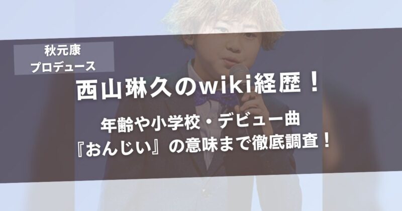 西山琳久のwiki経歴や年齢や小学校・デビュー曲『おんじい』の意味まで徹底調査！アイキャッチ画像