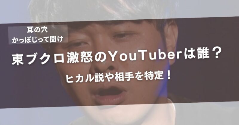 【耳の穴かっぽじって聞け】東ブクロ激怒のYouTuberは誰？ヒカル説や相手を特定！アイキャッチ画像