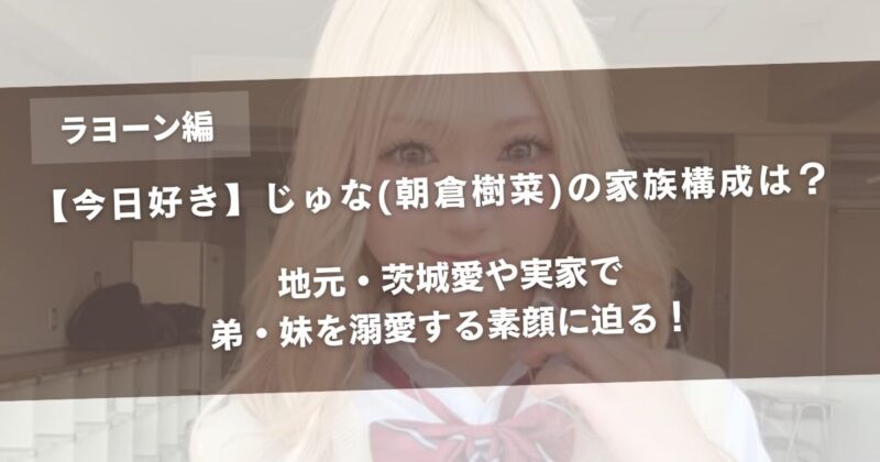 【今日好き】じゅな(朝倉樹菜)の家族構成は？地元・茨城愛や実家で弟・妹を溺愛する素顔に迫る！アイキャッチ画像