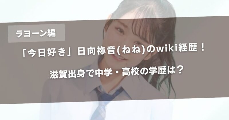 【今日好きラヨーン編】日向祢音(ねね)のwiki編集！滋賀出身で中学・高校の学歴は？アイキャッチ画像