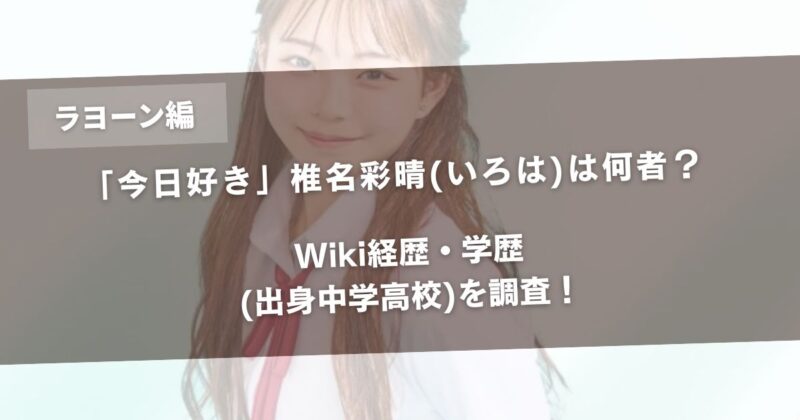 【ラヨーン編】椎名彩晴(いろは)は何者？Wiki経歴・学歴(出身中学高校)を調査！アイキャッチ画像