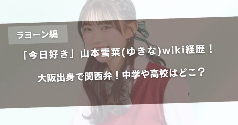【今日好き】山本雪菜(ゆきな)wiki経歴！大阪出身で関西弁！中学や高校はどこ？【ラヨーン編】アイキャッチ画像