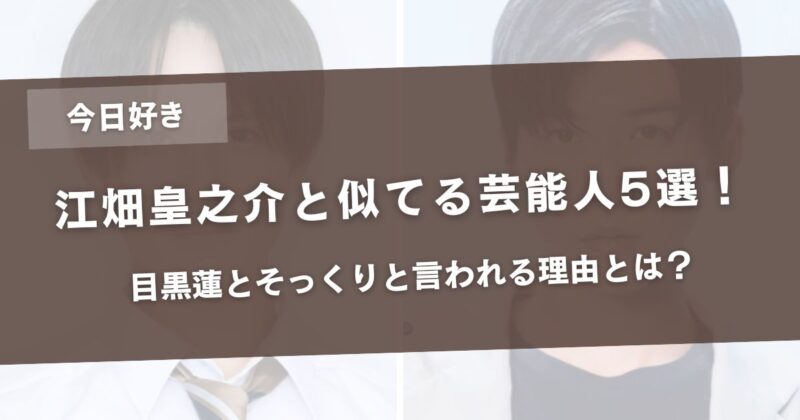 【画像比較】江畑皇之介(今日好き)と似てる芸能人5選！目黒蓮とそっくりと言われる理由とは？アイキャッチ画像