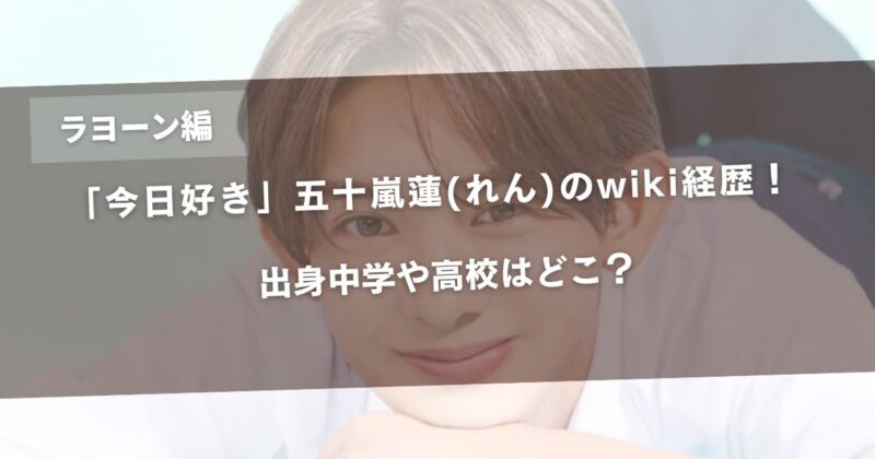 【今日好きラヨーン編】五十嵐蓮(れん)のwiki経歴！出身中学や高校はどこ？アイキャッチ画像