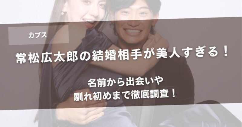 【画像有】常松広太郎の結婚相手が美人すぎる！名前から出会いや馴れ初めまで徹底調査！アイキャッチ画像