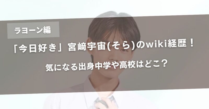 【今日好きラヨーン編】宮﨑宇宙(そら)のwiki経歴！気になる出身中学や高校はどこ？アイキャッチ画像