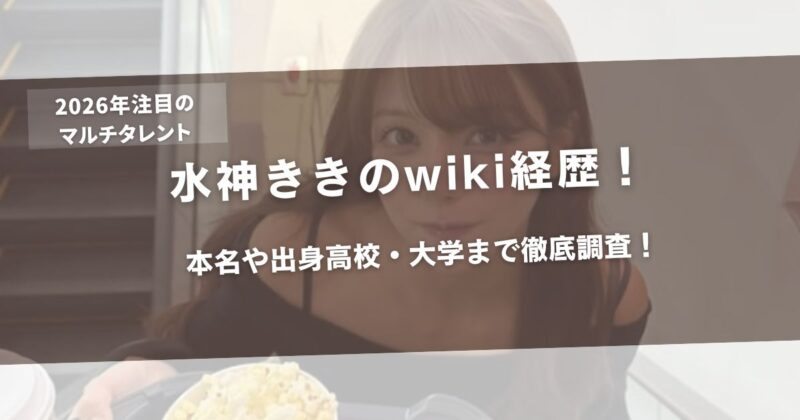 【2026最新】水神ききのwiki経歴！本名や出身高校・大学まで徹底調査！アイキャッチ