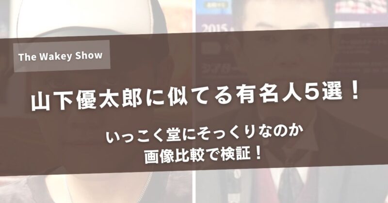 山下優太郎に似てる有名人5選!いっこく堂にそっくりなのか画像比較で検証!アイキャッチ