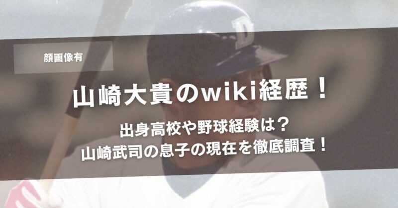 【顔画像】山崎大貴のwiki経歴!出身高校や野球経験は?山崎武司の息子の現在を徹底調査!アイキャッチ画像