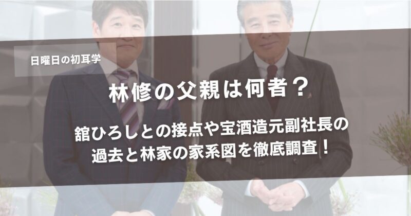 林修の父親は何者?舘ひろしとの接点や宝酒造元副社長の過去と林家の家系図を徹底調査!アイキャッチ