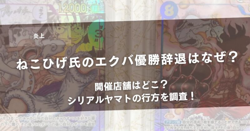 【炎上】ねこひげ氏のエクバ優勝辞退はなぜ？開催店舗はどこ？シリアルヤマトの行方を調査！アイキャッチ