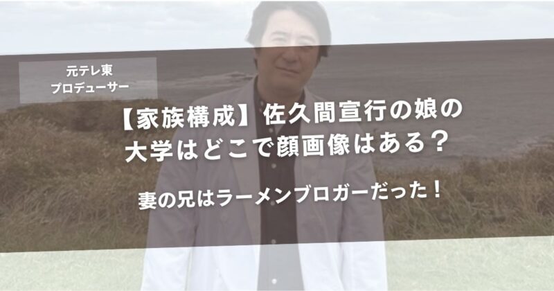 【家族構成】佐久間宣行の娘の大学はどこで顔画像はある?妻の兄はラーメンブロガーだった!アイキャッチ