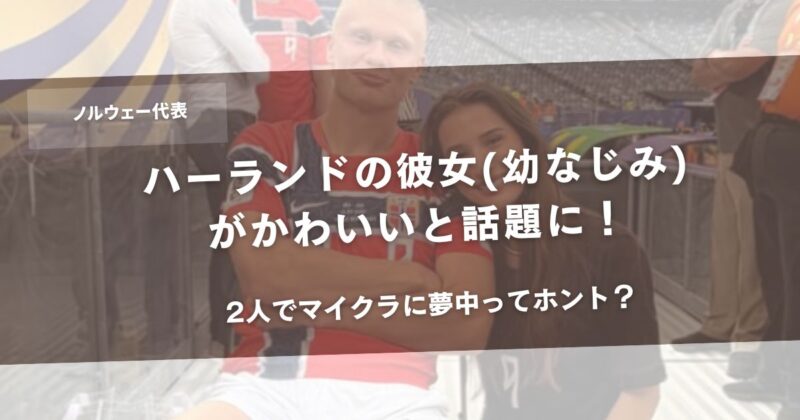 ハーランドの彼女(幼なじみ)がかわいいと話題に！2人でマイクラに夢中ってホント？アイキャッチ