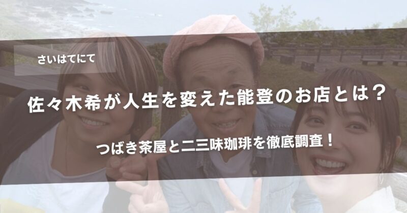 佐々木希が人生を変えた能登のお店とは？つばき茶屋と二三味珈琲を徹底調査！アイキャッチ