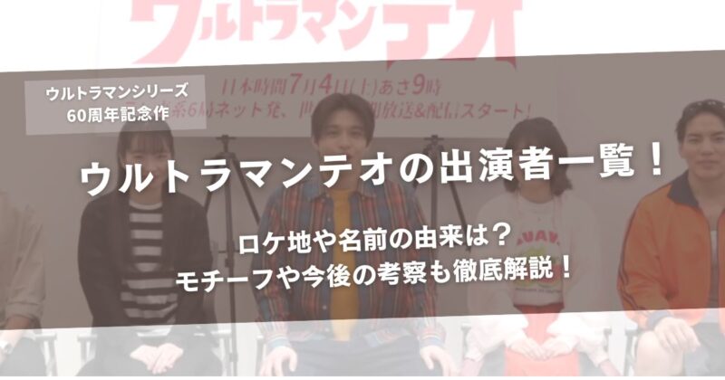 ウルトラマンテオの出演者一覧!ロケ地や名前の由来は?モチーフや今後の考察も徹底解説!アイキャッチ